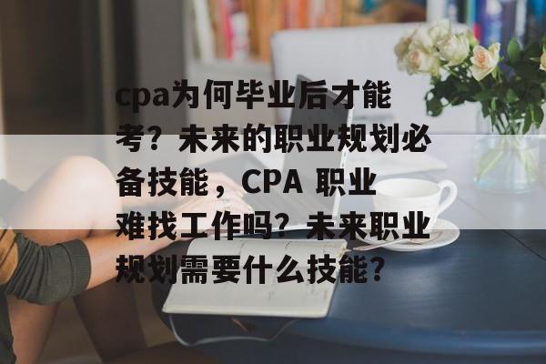 cpa为何毕业后才能考？未来的职业规划必备技能，CPA 职业难找工作吗？未来职业规划需要什么技能？