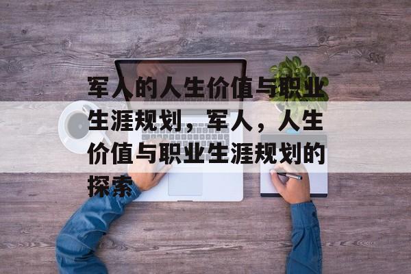 军人的人生价值与职业生涯规划，军人，人生价值与职业生涯规划的探索