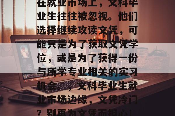 在就业市场上，文科毕业生往往被忽视。他们选择继续攻读文凭，可能只是为了获取文凭学位，或是为了获得一份与所学专业相关的实习机会。，文科毕业生就业市场边缘，文凭冷门？别再为文凭而担心！