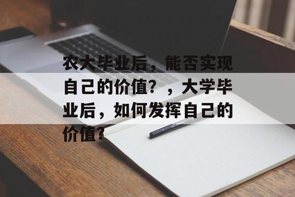 农大毕业后,能否实现自己的价值?,大学毕业后,如何发挥自己的价值? 农大毕业后,能否实现自己的价值?,大学毕业后,如何发挥自己的价值?