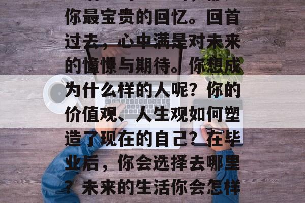 毕业后的你们，一定有着自己的轨迹和成长。生活中的每一刻，都是你最宝贵的回忆。回首过去，心中满是对未来的憧憬与期待。你想成为什么样的人呢？你的价值观、人生观如何塑造了现在的自己？在毕业后，你会选择去哪里？未来的生活你会怎样规划？，青春的标签，未来的你是否是这个时代的主人公?