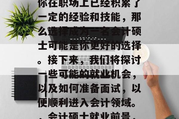 会计硕士毕业后，如果你在职场上已经积累了一定的经验和技能，那么选择成为一名会计硕士可能是你更好的选择。接下来，我们将探讨一些可能的就业机会，以及如何准备面试，以便顺利进入会计领域。，会计硕士就业前景，明确目标与准备策略