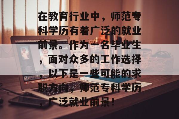 在教育行业中,师范专科学历有着广泛的就业前景。作为一名毕业生,面对众多的工作选择,以下是一些可能的求职方向,师范专科学历,广泛就业前景! 在教育行业中,师范专科学历有着广泛的就业前景。作为一名毕业生,面对众多的工作选择,以下是一些可能的求职方向,师范专科学历,广泛就业前景!