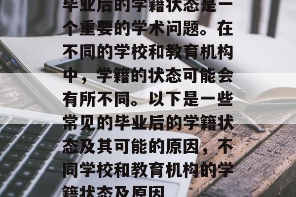 毕业后的学籍状态是一个重要的学术问题。在不同的学校和教育机构中，学籍的状态可能会有所不同。以下是一些常见的毕业后的学籍状态及其可能的原因，不同学校和教育机构的学籍状态及原因