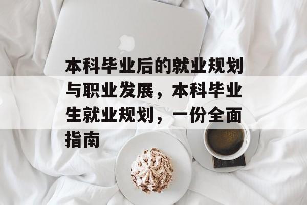 本科毕业后的就业规划与职业发展，本科毕业生就业规划，一份全面指南