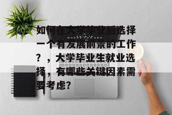 如何在大学毕业后选择一个有发展前景的工作？，大学毕业生就业选择，有哪些关键因素需要考虑？