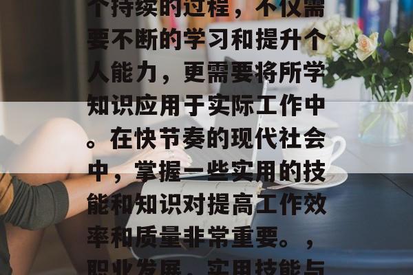 毕业后的职业发展是一个持续的过程，不仅需要不断的学习和提升个人能力，更需要将所学知识应用于实际工作中。在快节奏的现代社会中，掌握一些实用的技能和知识对提高工作效率和质量非常重要。，职业发展，实用技能与工作经验的重要性