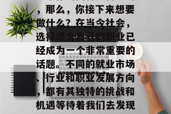 毕业季,你们是否已经开始思考自己的未来?如果你的回答是肯定的,那么,你接下来想要做什么?在当今社会,选择适合自己的职业已经成为一个非常重要的话题。不同的就业市场、行业和职业发展方向,都有其独特的挑战和机遇等待着我们去发现和把握。,就业市场的冲击与选择,你的未来路径如何规划? 毕业季,你们是否已经开始思考自己的未来?如果你的回答是肯定的,那么,你接下来想要做什么?在当今社会,选择适合自己的职业已经成为一个非常重要的话题。不同的就业市场、行业和职业发展方向,都有其独特的挑战和机遇等待着我们去发现和把握。,就业市场的冲击与选择,你的未来路径如何规划?