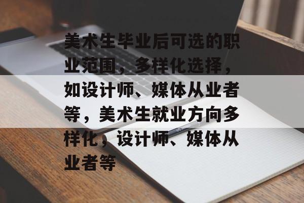 美术生毕业后可选的职业范围，多样化选择，如设计师、媒体从业者等，美术生就业方向多样化，设计师、媒体从业者等