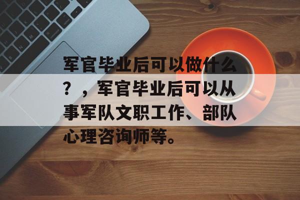 军官毕业后可以做什么？，军官毕业后可以从事军队文职工作、部队心理咨询师等。
