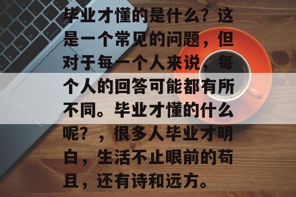 毕业才懂的是什么？这是一个常见的问题，但对于每一个人来说，每个人的回答可能都有所不同。毕业才懂的什么呢？，很多人毕业才明白，生活不止眼前的苟且，还有诗和远方。