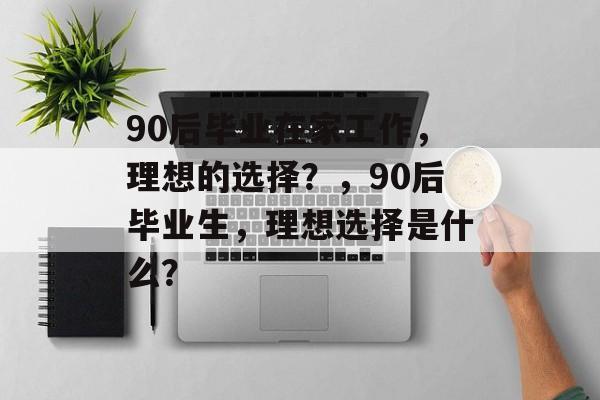 90后毕业在家工作，理想的选择？，90后毕业生，理想选择是什么？