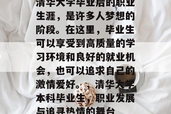 清华大学毕业后的职业生涯，是许多人梦想的阶段。在这里，毕业生可以享受到高质量的学习环境和良好的就业机会，也可以追求自己的激情爱好。，清华大学本科毕业生，职业发展与追寻热情的舞台