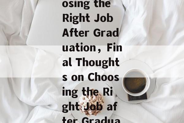 Title: Choosing the Right Job After Graduation,Final Thoughts on Choosing the Right Job after Graduation Title: Choosing the Right Job After Graduation,Final Thoughts on Choosing the Right Job after Graduation