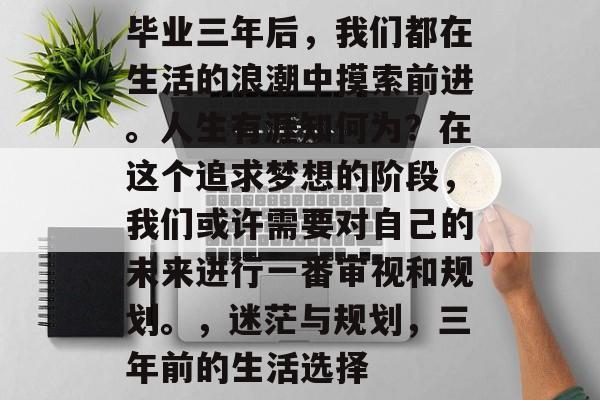 毕业三年后，我们都在生活的浪潮中摸索前进。人生有涯知何为？在这个追求梦想的阶段，我们或许需要对自己的未来进行一番审视和规划。，迷茫与规划，三年前的生活选择