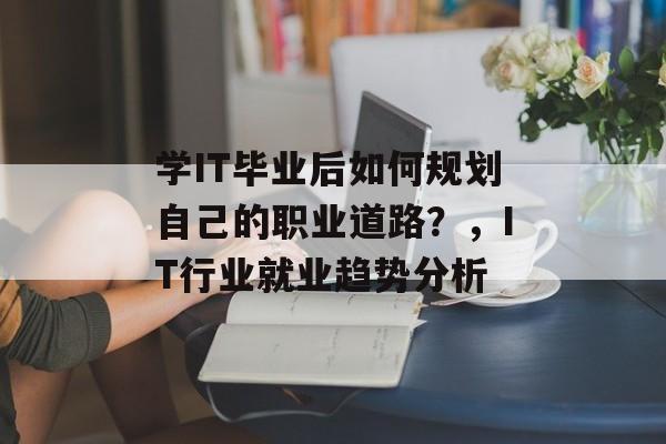 学IT毕业后如何规划自己的职业道路?,IT行业就业趋势分析 学IT毕业后如何规划自己的职业道路?,IT行业就业趋势分析