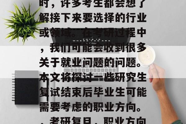 考研复旦面试后找工作时，许多考生都会想了解接下来要选择的行业或领域。在考研过程中，我们可能会收到很多关于就业问题的问题。本文将探讨一些研究生复试结束后毕业生可能需要考虑的职业方向。，考研复旦，职业方向探索与选择