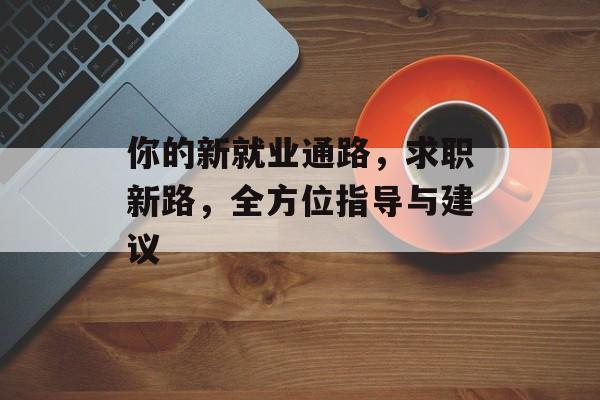 你的新就业通路，求职新路，全方位指导与建议