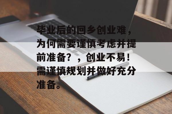 毕业后的回乡创业难,为何需要谨慎考虑并提前准备?,创业不易!需谨慎规划并做好充分准备。 毕业后的回乡创业难,为何需要谨慎考虑并提前准备?,创业不易!需谨慎规划并做好充分准备。