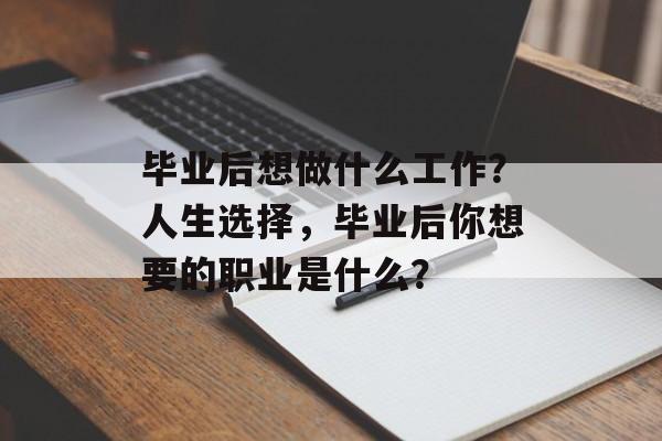 毕业后想做什么工作？人生选择，毕业后你想要的职业是什么？