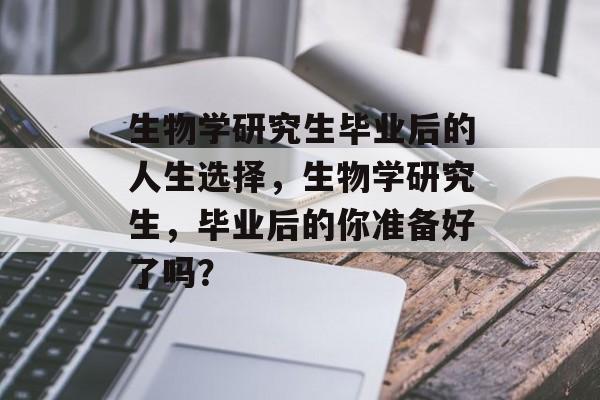 生物学研究生毕业后的人生选择，生物学研究生，毕业后的你准备好了吗？