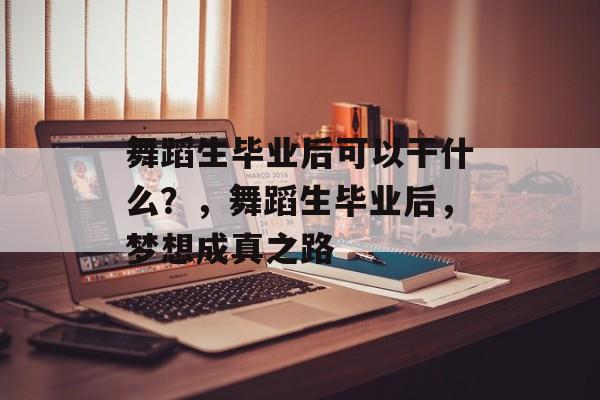 舞蹈生毕业后可以干什么？，舞蹈生毕业后，梦想成真之路