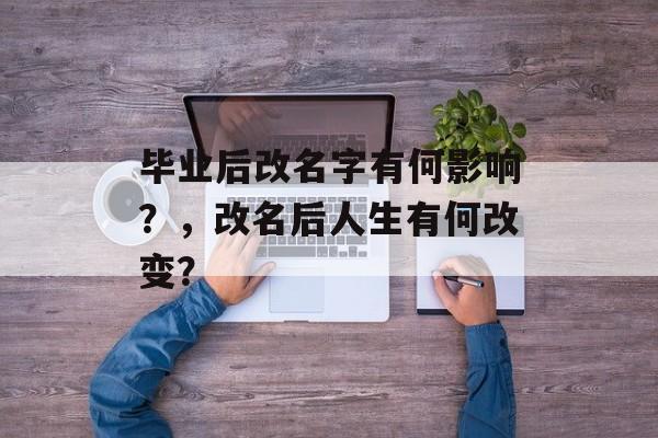 毕业后改名字有何影响？，改名后人生有何改变？