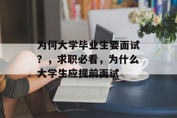为何大学毕业生要面试?,求职必看,为什么大学生应提前面试 为何大学毕业生要面试?,求职必看,为什么大学生应提前面试
