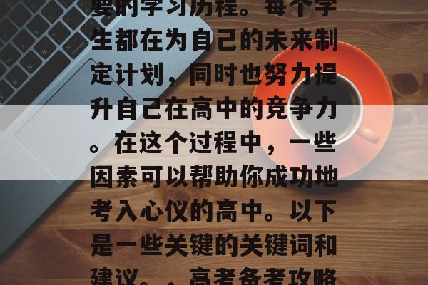 高考备考阶段是一个重要的学习历程。每个学生都在为自己的未来制定计划,同时也努力提升自己在高中的竞争力。在这个过程中,一些因素可以帮助你成功地考入心仪的高中。以下是一些关键的关键词和建议。,高考备考攻略,如何成功脱颖而出? 高考备考阶段是一个重要的学习历程。每个学生都在为自己的未来制定计划,同时也努力提升自己在高中的竞争力。在这个过程中,一些因素可以帮助你成功地考入心仪的高中。以下是一些关键的关键词和建议。,高考备考攻略,如何成功脱颖而出?