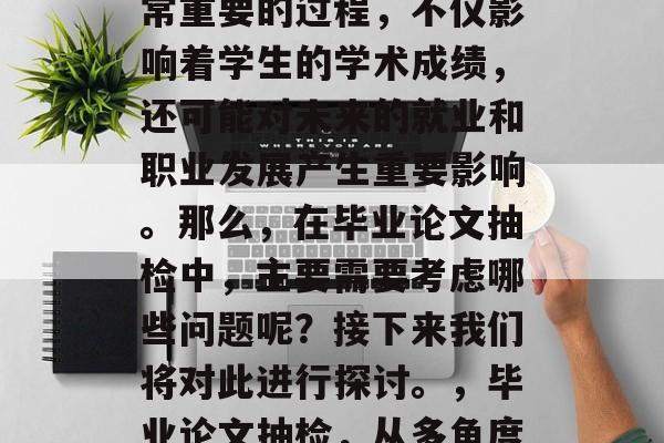 毕业论文抽检是一个非常重要的过程,不仅影响着学生的学术成绩,还可能对未来的就业和职业发展产生重要影响。那么,在毕业论文抽检中,主要需要考虑哪些问题呢?接下来我们将对此进行探讨。,毕业论文抽检,从多角度审视论文质量关键 毕业论文抽检是一个非常重要的过程,不仅影响着学生的学术成绩,还可能对未来的就业和职业发展产生重要影响。那么,在毕业论文抽检中,主要需要考虑哪些问题呢?接下来我们将对此进行探讨。,毕业论文抽检,从多角度审视论文质量关键