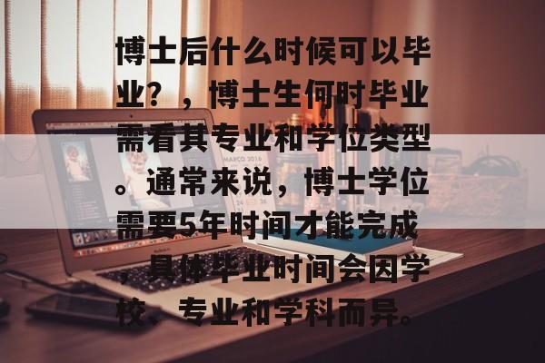 博士后什么时候可以毕业？，博士生何时毕业需看其专业和学位类型。通常来说，博士学位需要5年时间才能完成，具体毕业时间会因学校、专业和学科而异。