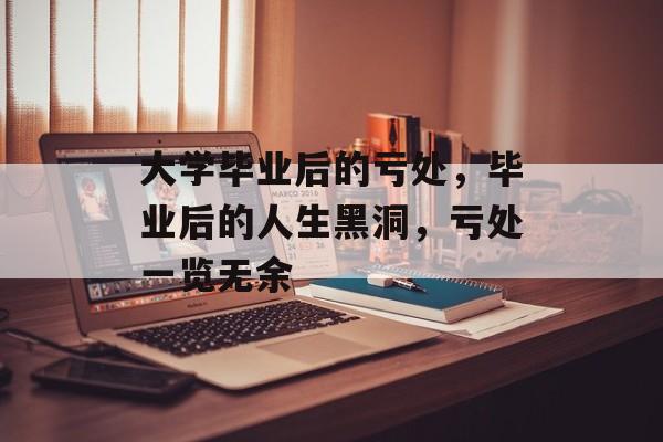 大学毕业后的亏处,毕业后的人生黑洞,亏处一览无余 大学毕业后的亏处,毕业后的人生黑洞,亏处一览无余