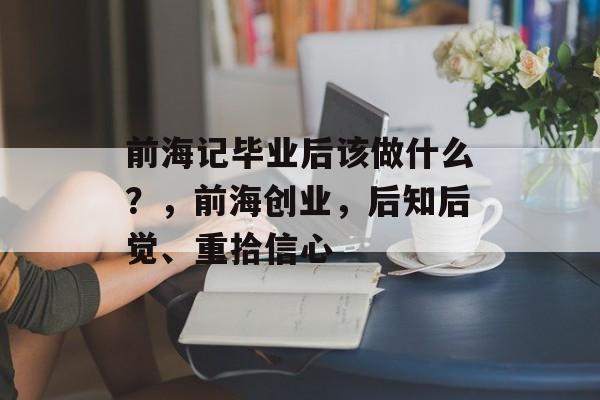 前海记毕业后该做什么？，前海创业，后知后觉、重拾信心