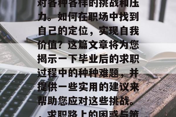 毕业后走出学校的大门，进入社会意味着要面对各种各样的挑战和压力。如何在职场中找到自己的定位，实现自我价值？这篇文章将为您揭示一下毕业后的求职过程中的种种难题，并提供一些实用的建议来帮助您应对这些挑战。，求职路上的困惑与策略，寻找自我定位，适应职场挑战