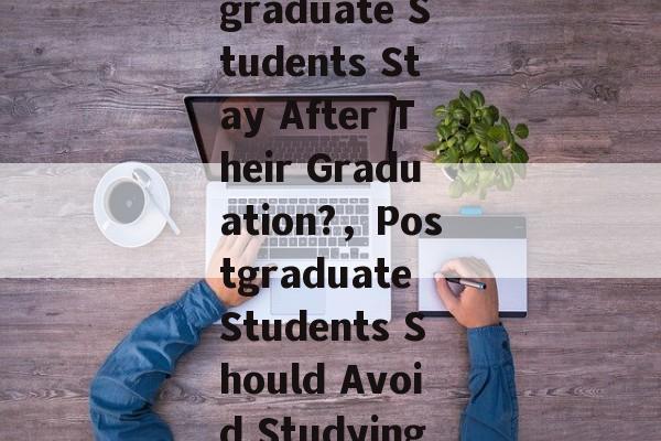 Title: Why Dont Postgraduate Students Stay After Their Graduation?，Postgraduate Students Should Avoid Studying While Still在校