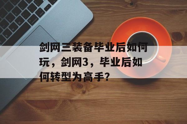 剑网三装备毕业后如何玩，剑网3，毕业后如何转型为高手？