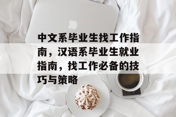 中文系毕业生找工作指南,汉语系毕业生就业指南,找工作必备的技巧与策略 中文系毕业生找工作指南,汉语系毕业生就业指南,找工作必备的技巧与策略