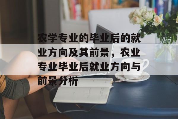 农学专业的毕业后的就业方向及其前景,农业专业毕业后就业方向与前景分析 农学专业的毕业后的就业方向及其前景,农业专业毕业后就业方向与前景分析