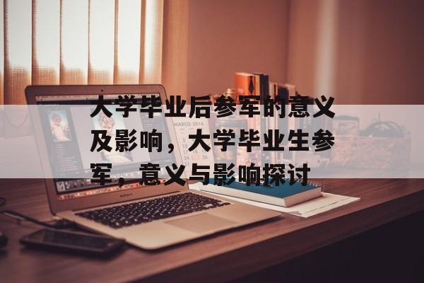 大学毕业后参军的意义及影响，大学毕业生参军，意义与影响探讨