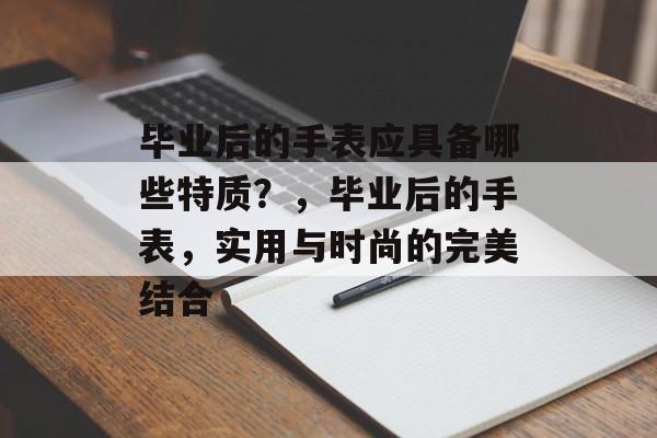 毕业后的手表应具备哪些特质？，毕业后的手表，实用与时尚的完美结合