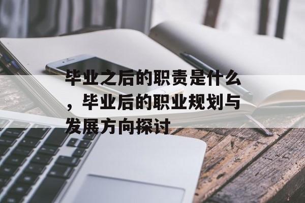 毕业之后的职责是什么，毕业后的职业规划与发展方向探讨