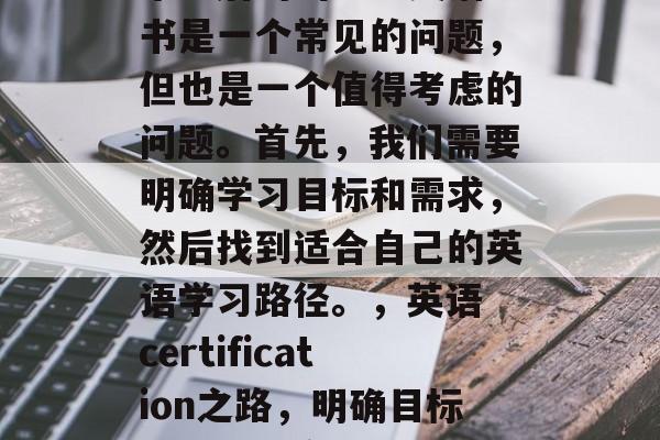 毕业后的出路考英语证书是一个常见的问题，但也是一个值得考虑的问题。首先，我们需要明确学习目标和需求，然后找到适合自己的英语学习路径。，英语 certification之路，明确目标需求找适合的路径