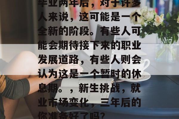 毕业两年后，对于许多人来说，这可能是一个全新的阶段。有些人可能会期待接下来的职业发展道路，有些人则会认为这是一个暂时的休息期。，新生挑战，就业市场变化，三年后的你准备好了吗？