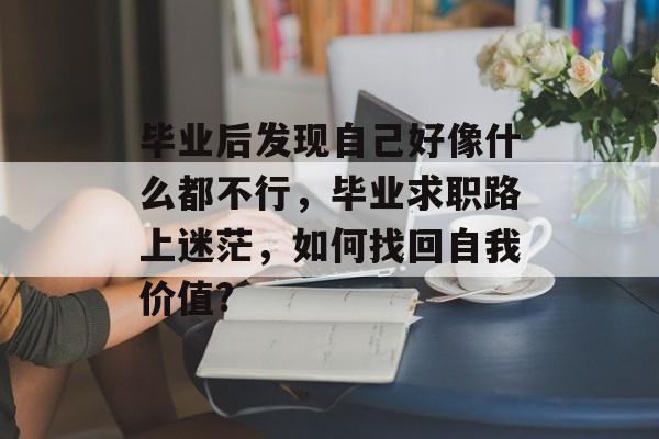 毕业后发现自己好像什么都不行，毕业求职路上迷茫，如何找回自我价值?