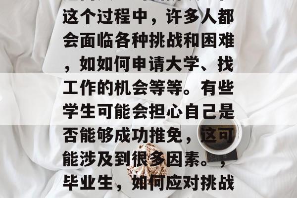 毕业意味着完成学业并迈向人生的新阶段。在这个过程中,许多人都会面临各种挑战和困难,如如何申请大学、找工作的机会等等。有些学生可能会担心自己是否能够成功推免,这可能涉及到很多因素。,毕业生,如何应对挑战与困扰?成功推免之路需注意的几个要点 毕业意味着完成学业并迈向人生的新阶段。在这个过程中,许多人都会面临各种挑战和困难,如如何申请大学、找工作的机会等等。有些学生可能会担心自己是否能够成功推免,这可能涉及到很多因素。,毕业生,如何应对挑战与困扰?成功推免之路需注意的几个要点