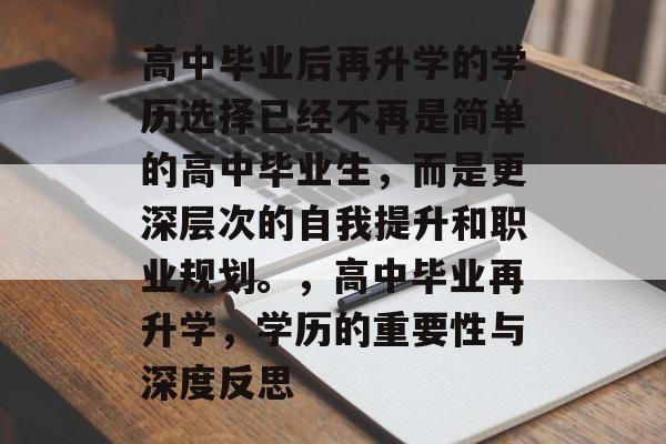 高中毕业后再升学的学历选择已经不再是简单的高中毕业生，而是更深层次的自我提升和职业规划。，高中毕业再升学，学历的重要性与深度反思