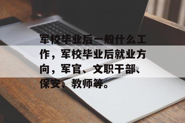 军校毕业后一般什么工作,军校毕业后就业方向,军官、文职干部、保安、教师等。 军校毕业后一般什么工作,军校毕业后就业方向,军官、文职干部、保安、教师等。