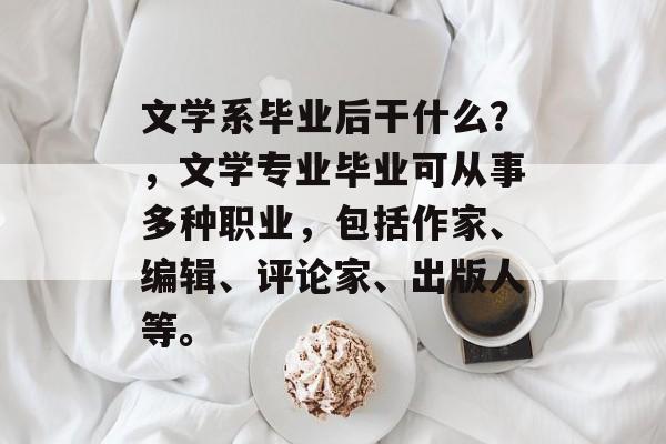 文学系毕业后干什么?,文学专业毕业可从事多种职业,包括作家、编辑、评论家、出版人等。 文学系毕业后干什么?,文学专业毕业可从事多种职业,包括作家、编辑、评论家、出版人等。