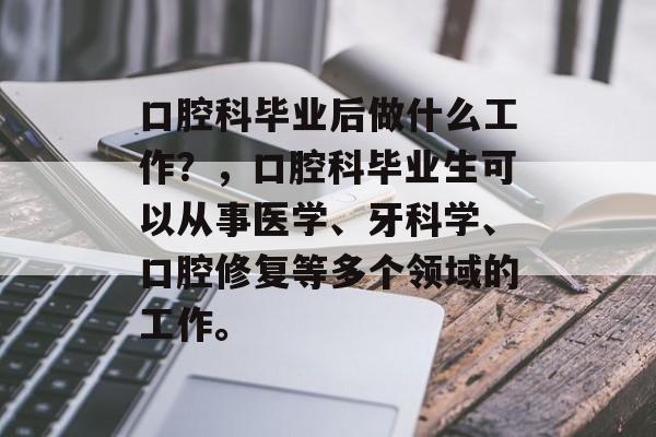 口腔科毕业后做什么工作?,口腔科毕业生可以从事医学、牙科学、口腔修复等多个领域的工作。 口腔科毕业后做什么工作?,口腔科毕业生可以从事医学、牙科学、口腔修复等多个领域的工作。