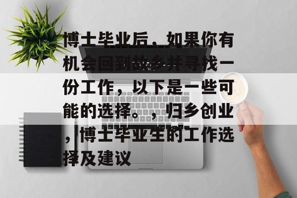 博士毕业后，如果你有机会回到故乡并寻找一份工作，以下是一些可能的选择。，归乡创业，博士毕业生的工作选择及建议